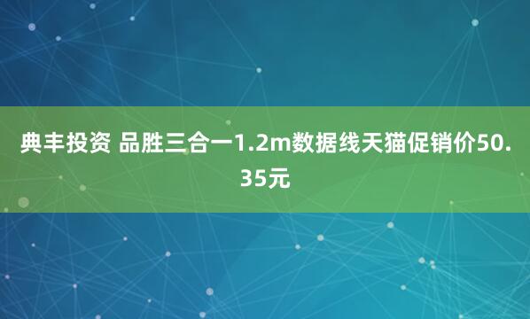 典丰投资 品胜三合一1.2m数据线天猫促销价50.35元