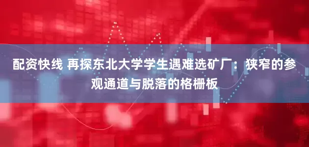 配资快线 再探东北大学学生遇难选矿厂：狭窄的参观通道与脱落的格栅板