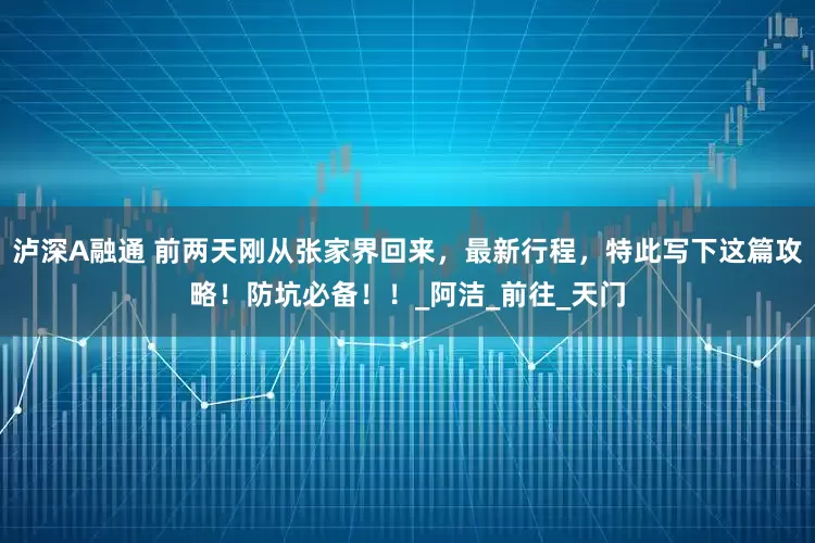 泸深A融通 前两天刚从张家界回来，最新行程，特此写下这篇攻略！防坑必备！！_阿洁_前往_天门