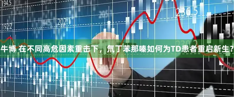 牛博 在不同高危因素重击下，氘丁苯那嗪如何为TD患者重启新生？