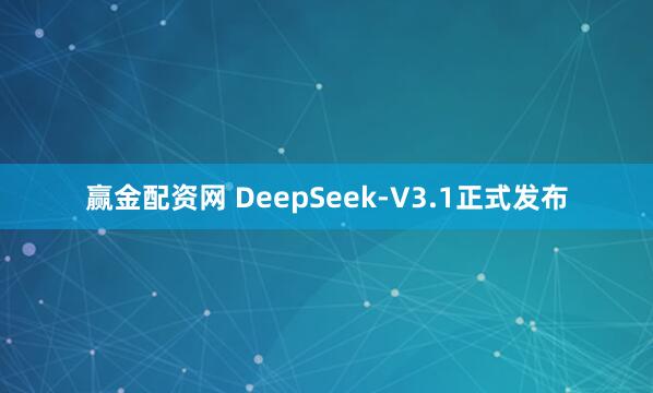赢金配资网 DeepSeek-V3.1正式发布