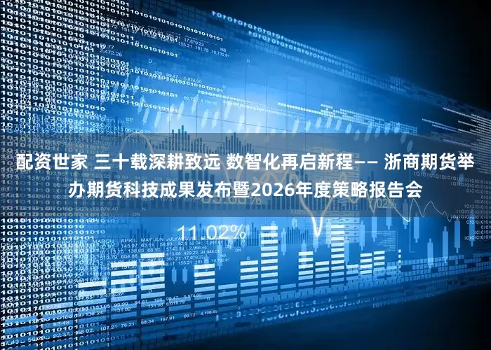 配资世家 三十载深耕致远 数智化再启新程—— 浙商期货举办期货科技成果发布暨2026年度策略报告会